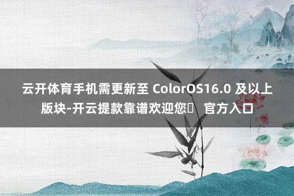 云开体育手机需更新至 ColorOS16.0 及以上版块-开云提款靠谱欢迎您✅ 官方入口