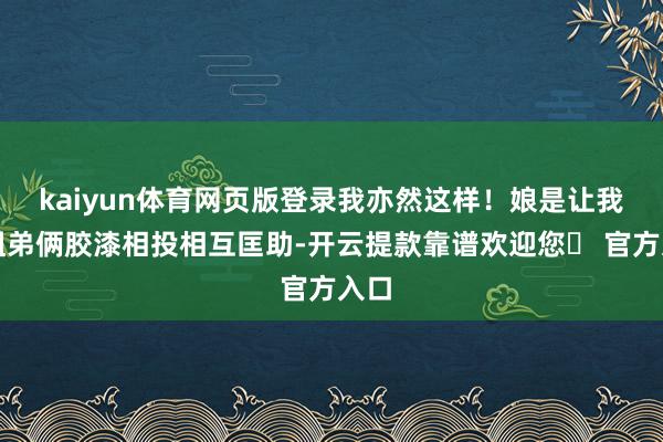 kaiyun体育网页版登录我亦然这样！娘是让我们姐弟俩胶漆相投相互匡助-开云提款靠谱欢迎您✅ 官方入口